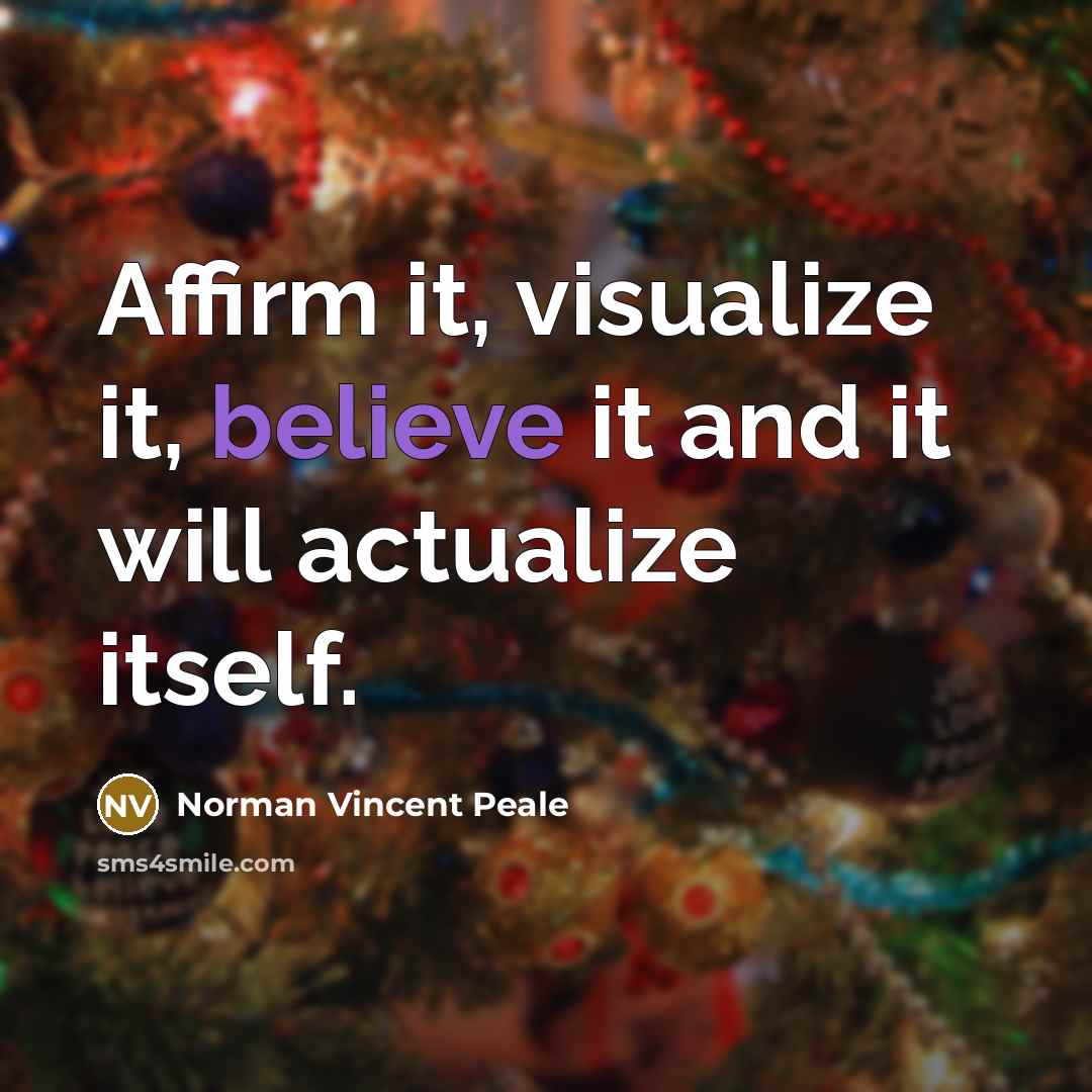 “Affirm it, visualize it, believe it and it will actualize itself.” quote by Norman Vincent Peale