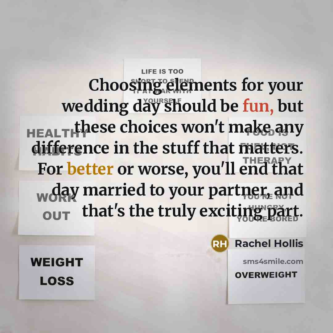 “Choosing elements for your wedding day should be fun, but these choices won't make any difference in the stuff that matters. For better or worse, you'll end that day married to your partner, and that's the truly exciting part.” quote by Rachel Hollis