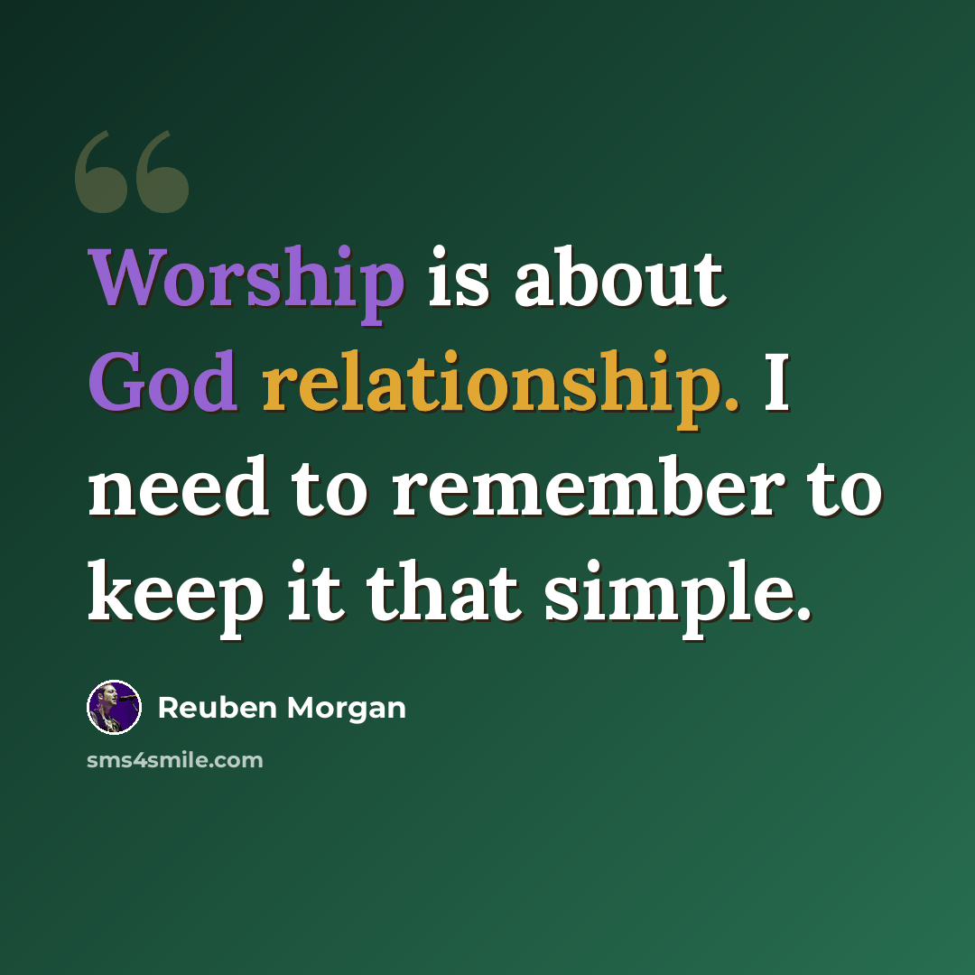 “Worship is about God relationship. I need to remember to keep it that simple.” quote by Reuben Morgan