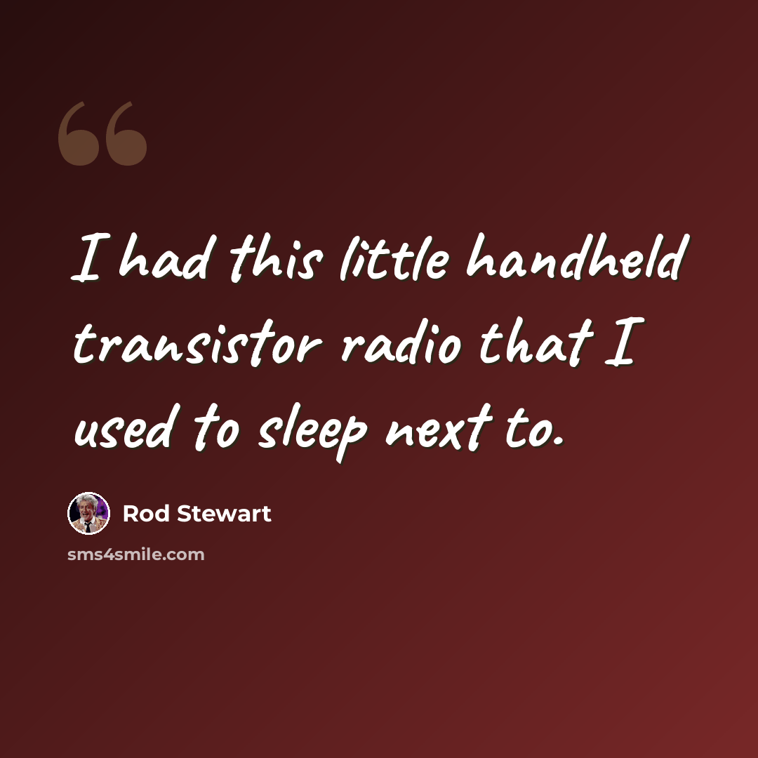 “I had this little handheld transistor radio that I used to sleep next to.” quote by Rod Stewart