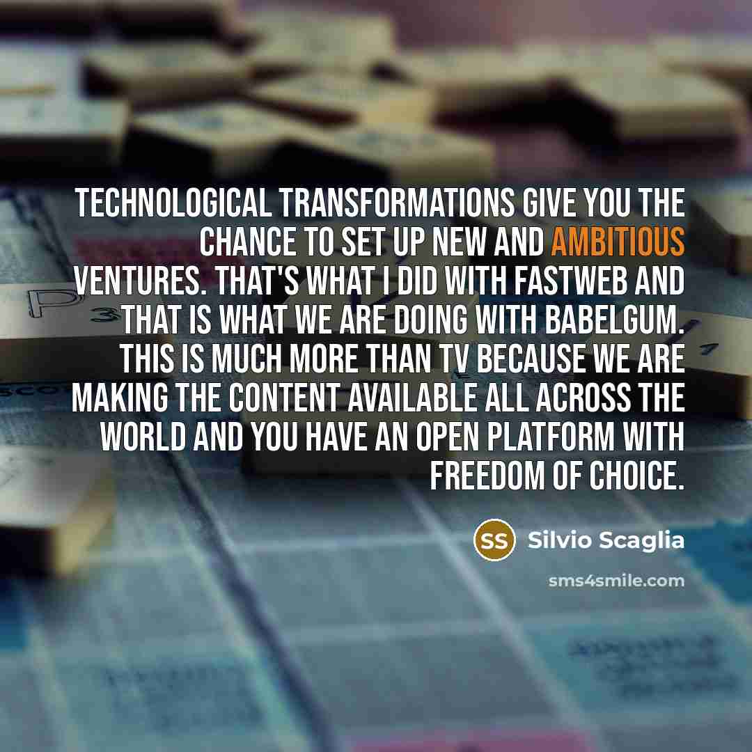 “Technological transformations give you the chance to set up new and ambitious ventures. That's what I did with FastWeb and that is what we are doing with Babelgum. This is much more than TV because we are making the content available all across the world and you have an open platform with freedom…” quote by Silvio Scaglia