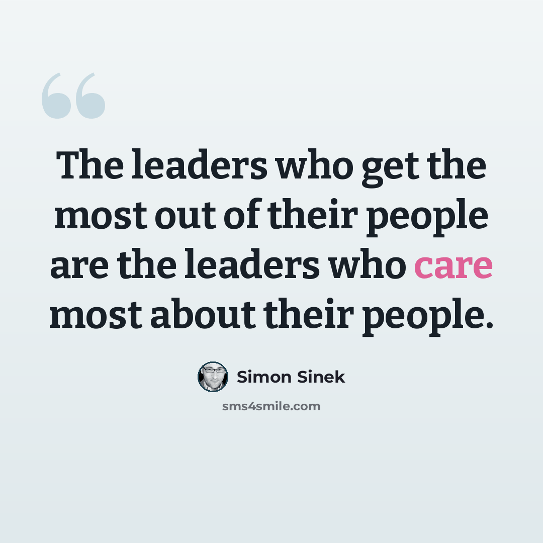 “The leaders who get the most out of their people are the leaders who care most about their people.” quote by Simon Sinek