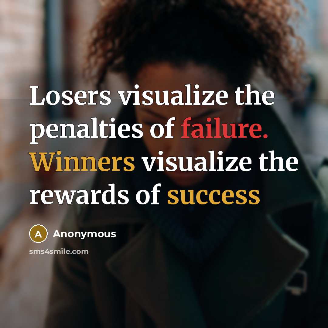 “Losers visualize the penalties of failure. Winners visualize the rewards of success” quote by Anonymous