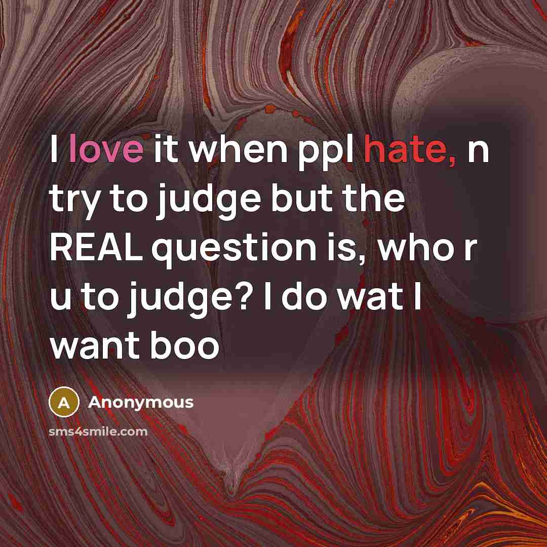 “I love it when ppl hate, n try to judge but the REAL question is, who r u to judge? I do wat I want boo” quote by Anonymous