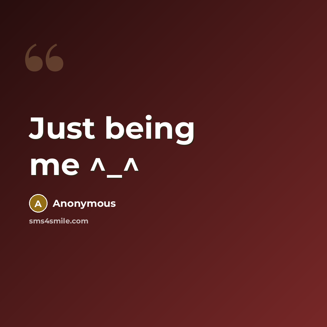 “Just being me ^_^” quote by Anonymous