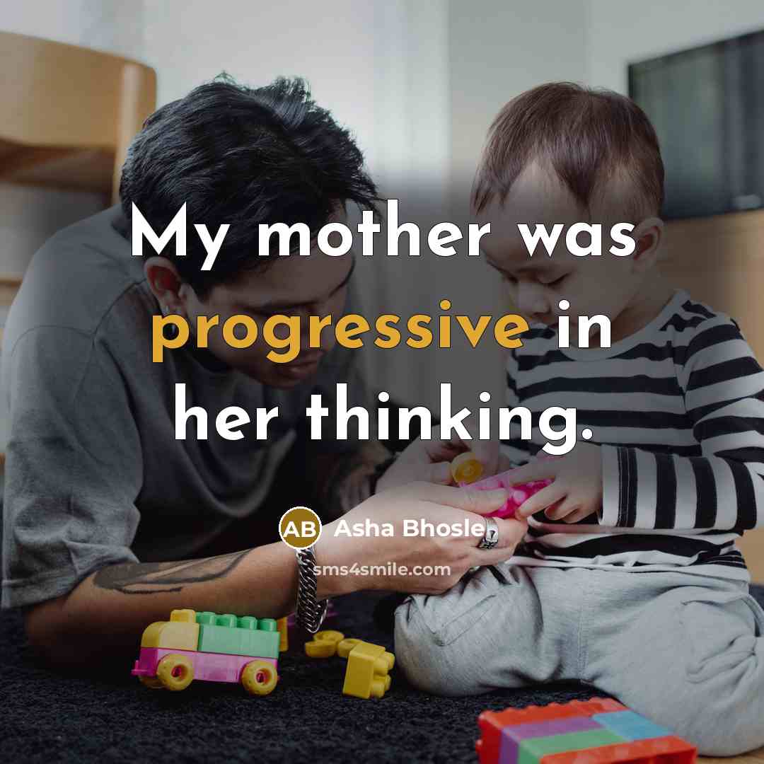“My mother was progressive in her thinking.” quote by Asha Bhosle