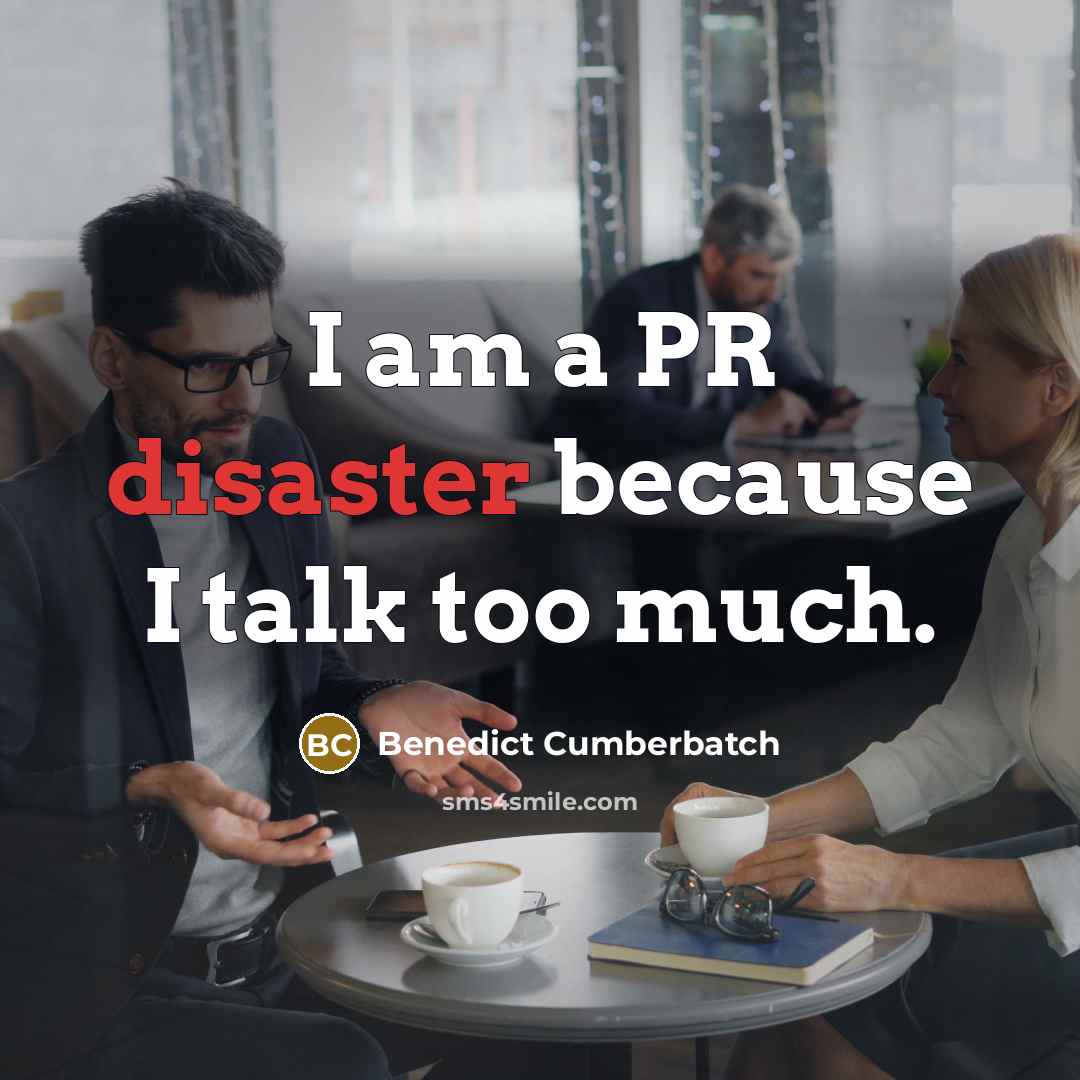 “I am a PR disaster because I talk too much.” quote by Benedict Cumberbatch