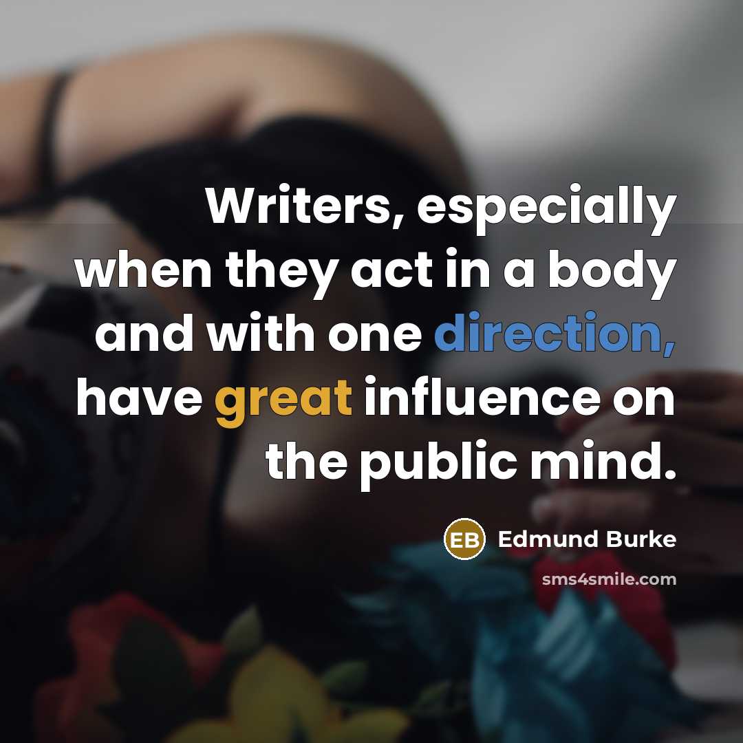 “Writers, especially when they act in a body and with one direction, have great influence on the public mind.” quote by Edmund Burke