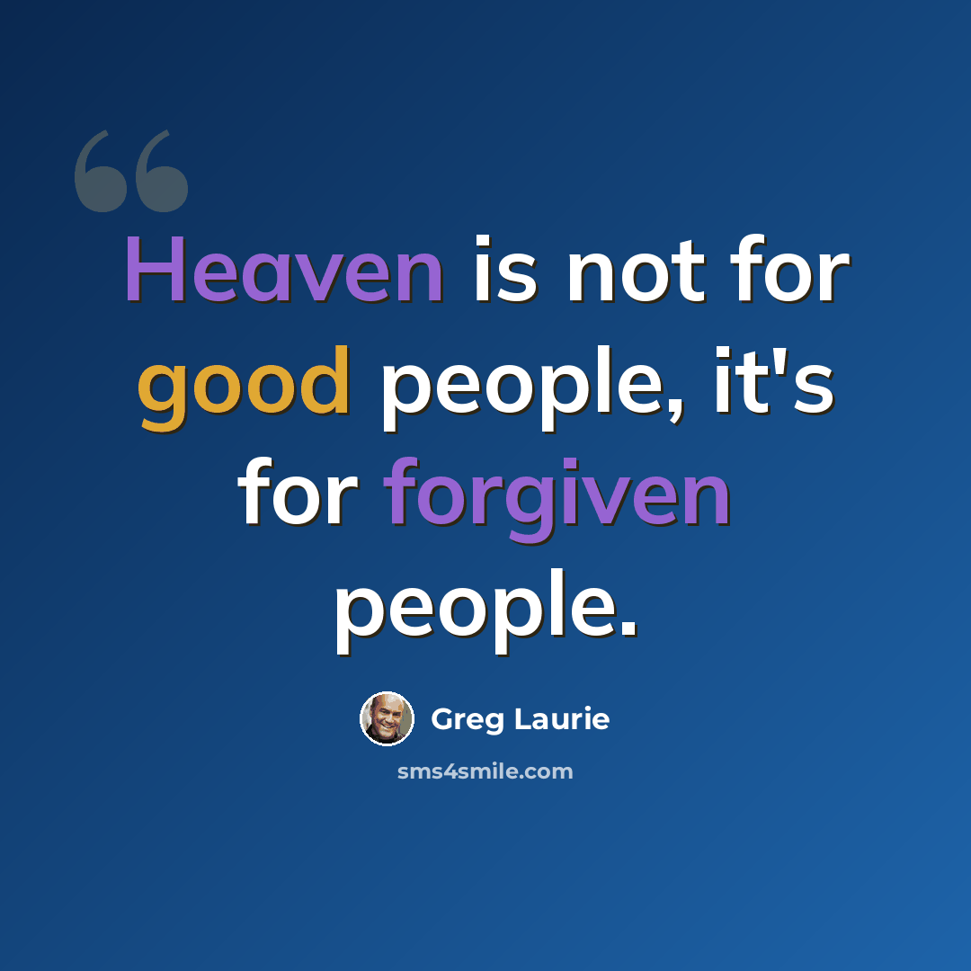 “Heaven is not for good people, it's for forgiven people.” quote by Greg Laurie