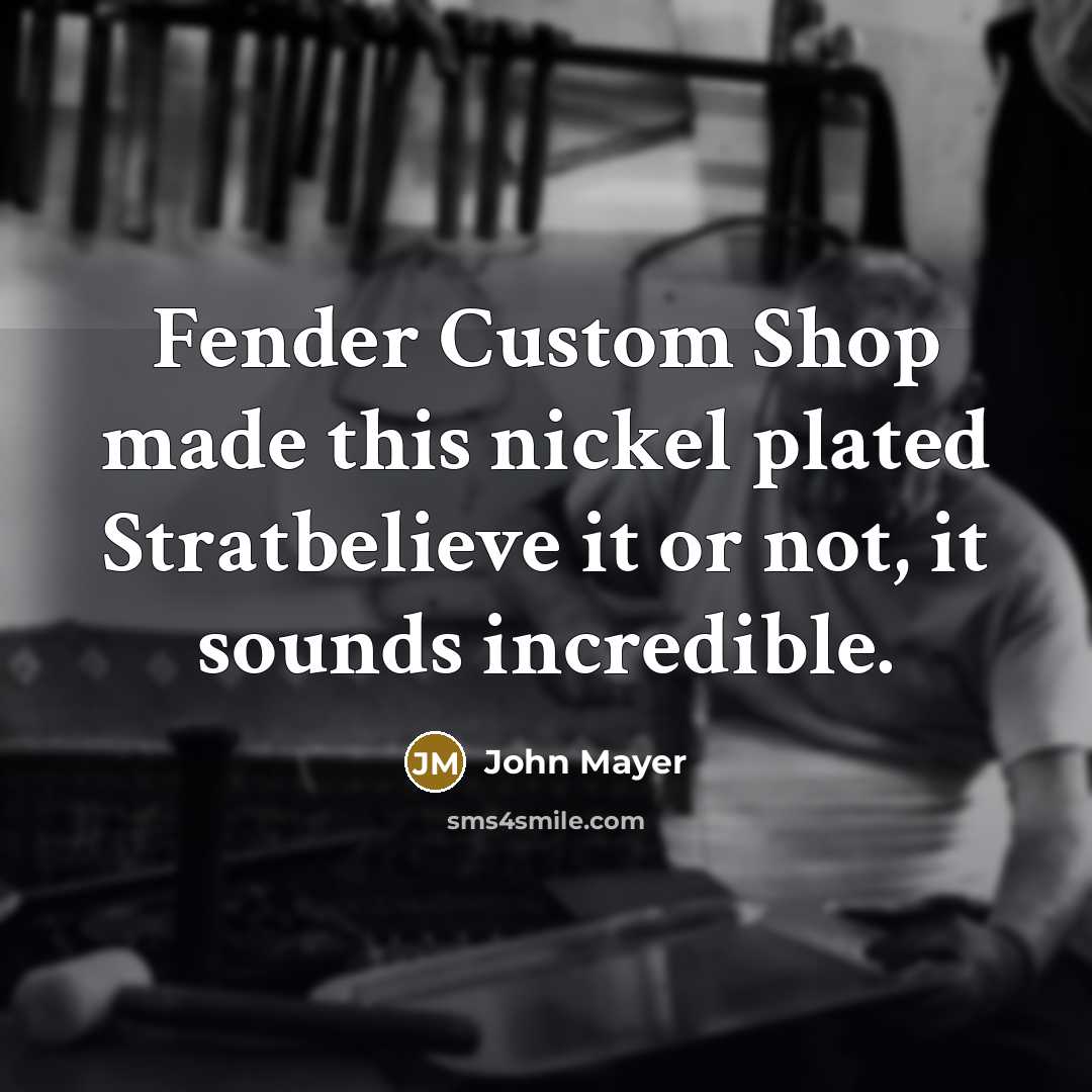 “Fender Custom Shop made this nickel plated Stratbelieve it or not, it sounds incredible.” quote by John Mayer