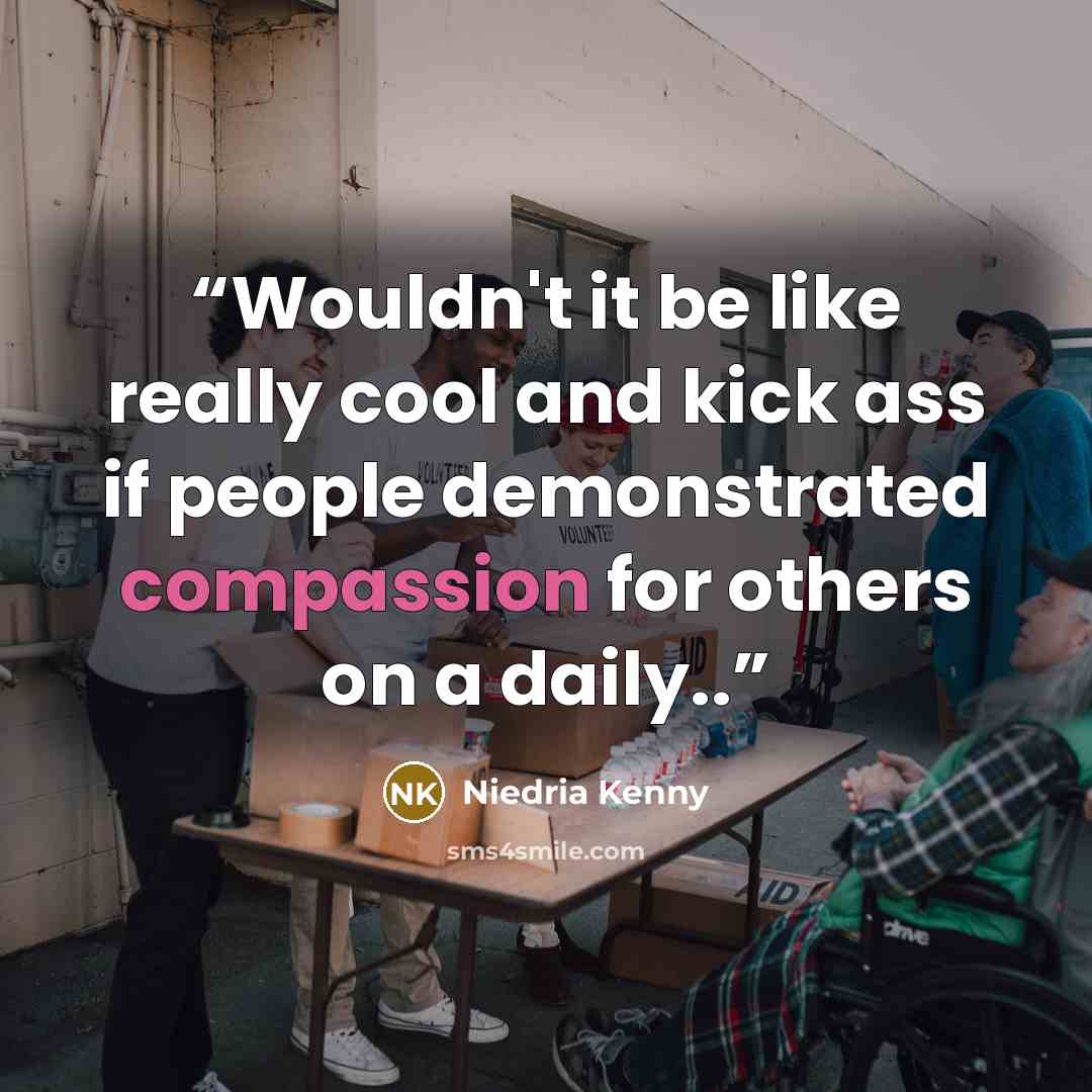 “Wouldn't it be like really cool and kick ass if people demonstrated compassion for others on a daily..” quote by Niedria Kenny
