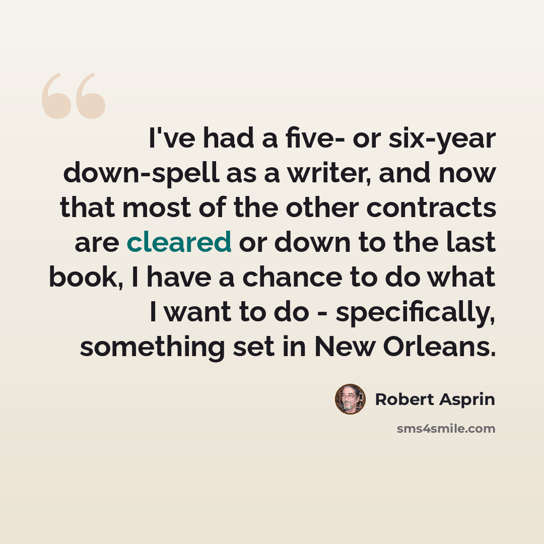 “I've had a five- or six-year down-spell as a writer, and now that most of the other contracts are cleared or down to the last book, I have a chance to do what I want to do - specifically, something set in New Orleans.” quote by Robert Asprin