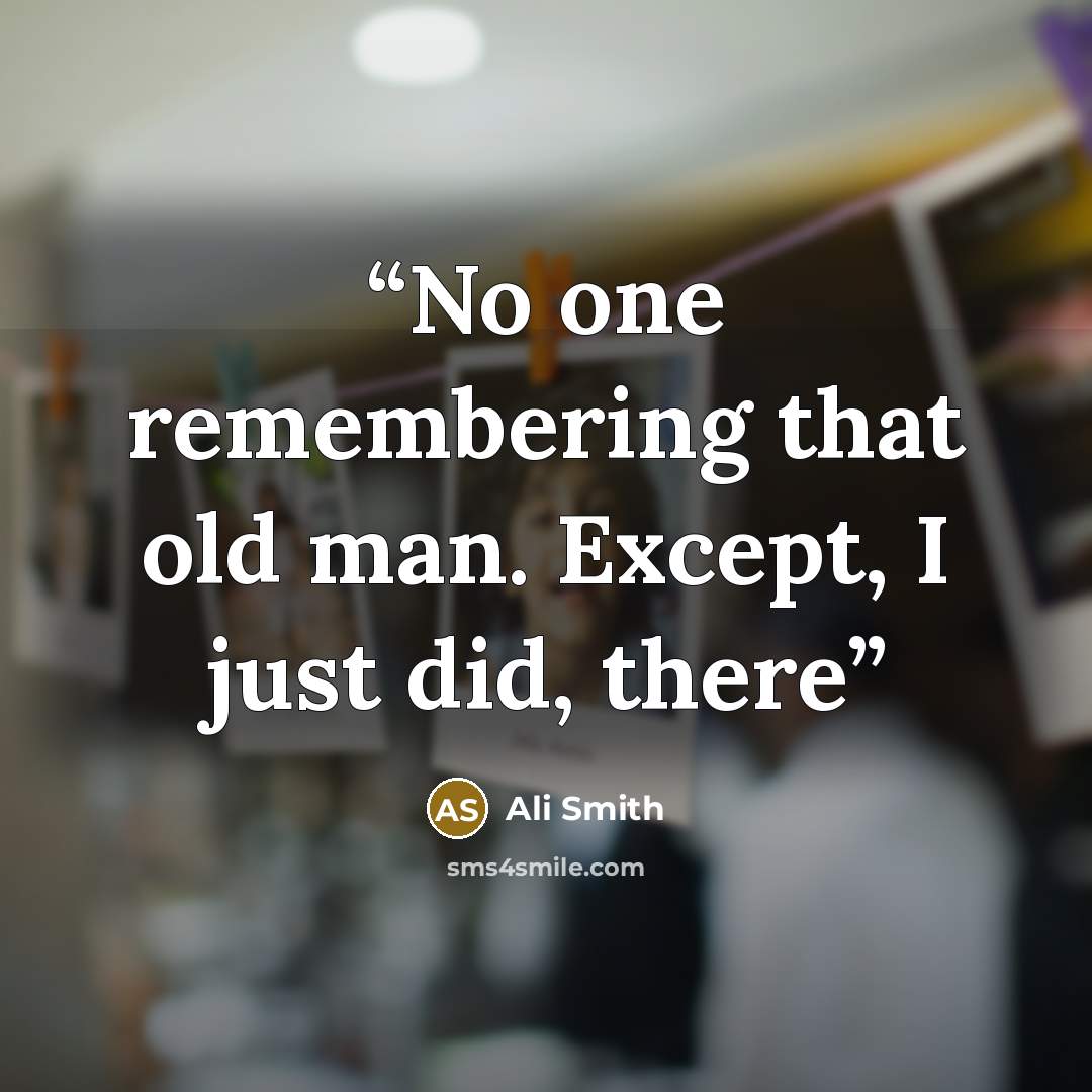 “No one remembering that old man. Except, I just did, there” quote by Ali Smith