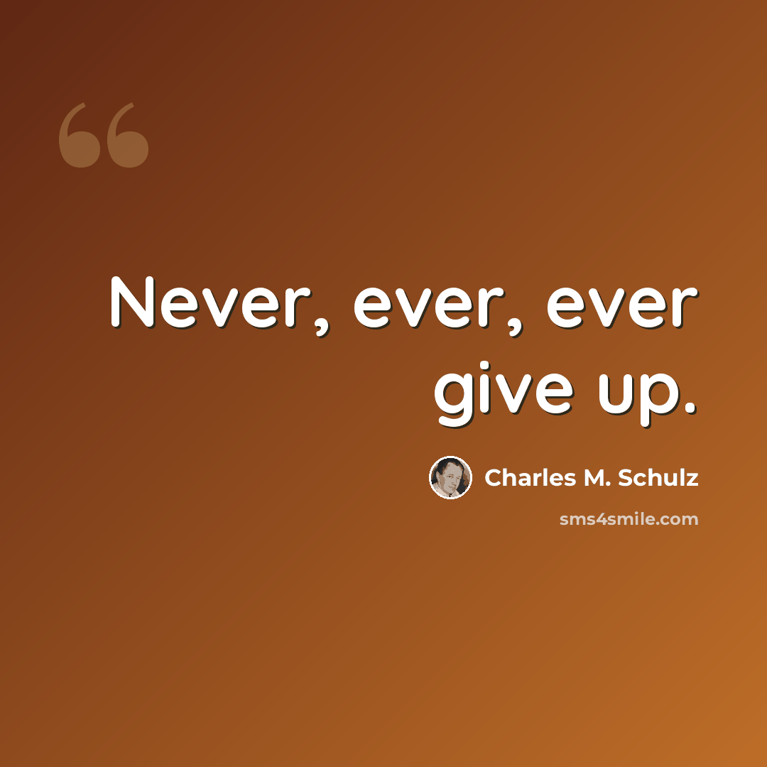 “Never, ever, ever give up.” quote by Charles M. Schulz