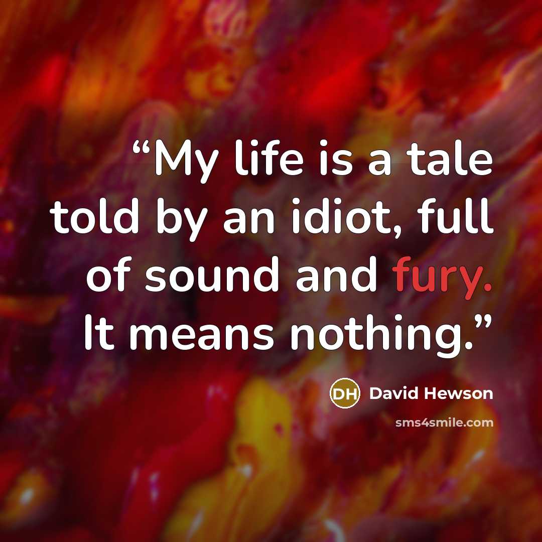 “My life is a tale told by an idiot, full of sound and fury. It means nothing.” quote by David Hewson