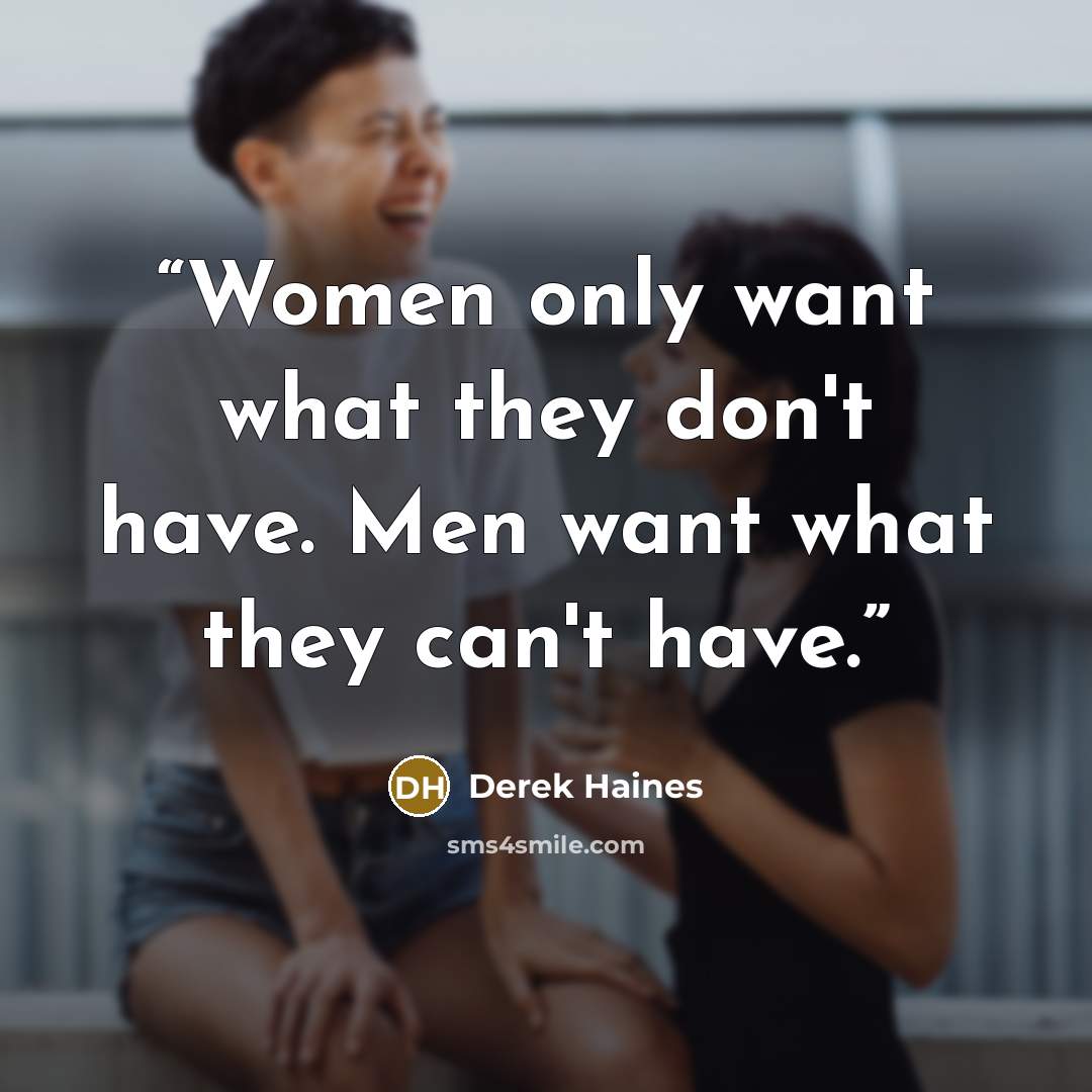 “Women only want what they don't have. Men want what they can't have.” quote by Derek Haines