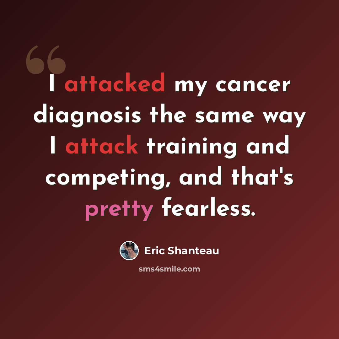 “I attacked my cancer diagnosis the same way I attack training and competing, and that's pretty fearless.” quote by Eric Shanteau