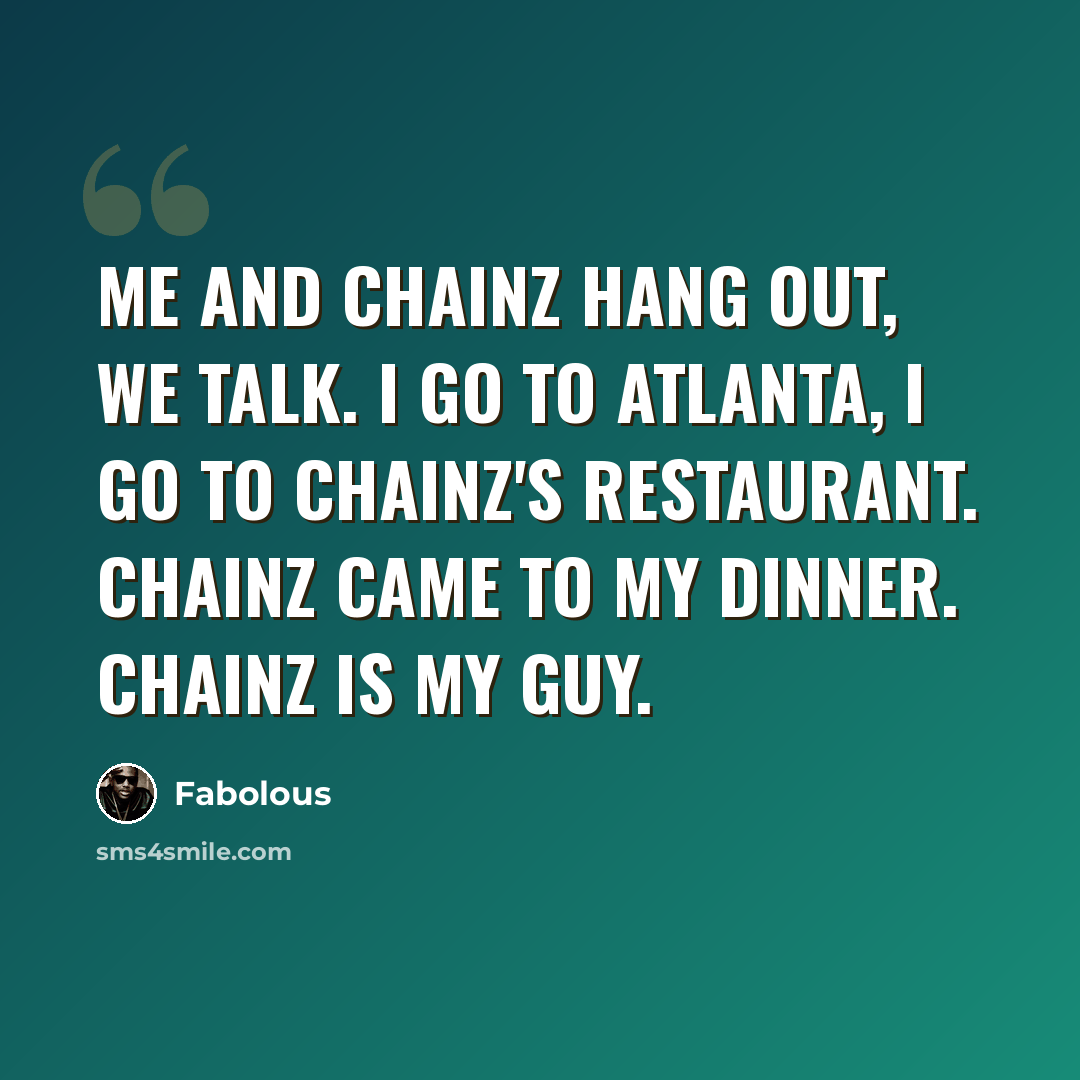 “Me and Chainz hang out, we talk. I go to Atlanta, I go to Chainz's restaurant. Chainz came to my dinner. Chainz is my guy.” quote by Fabolous