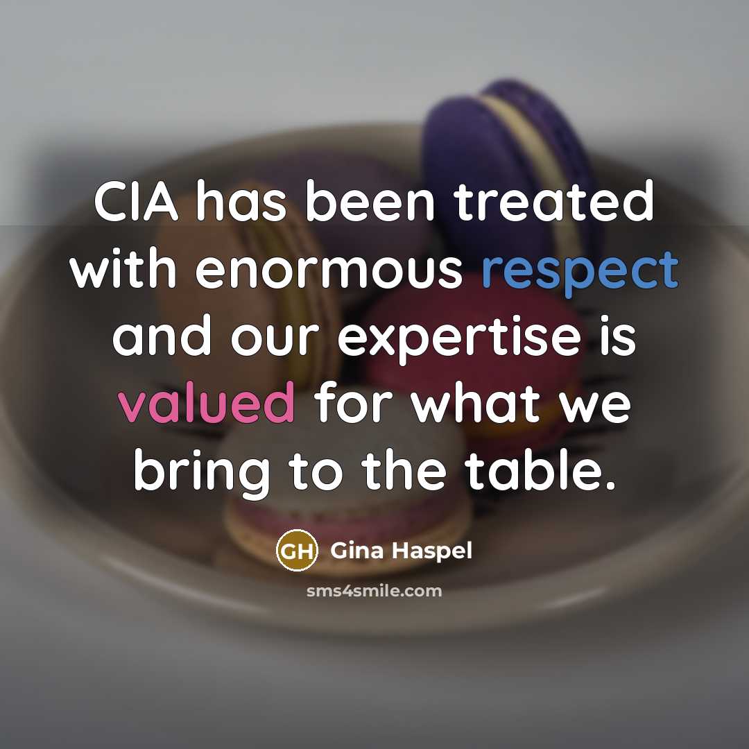 “CIA has been treated with enormous respect and our expertise is valued for what we bring to the table.” quote by Gina Haspel