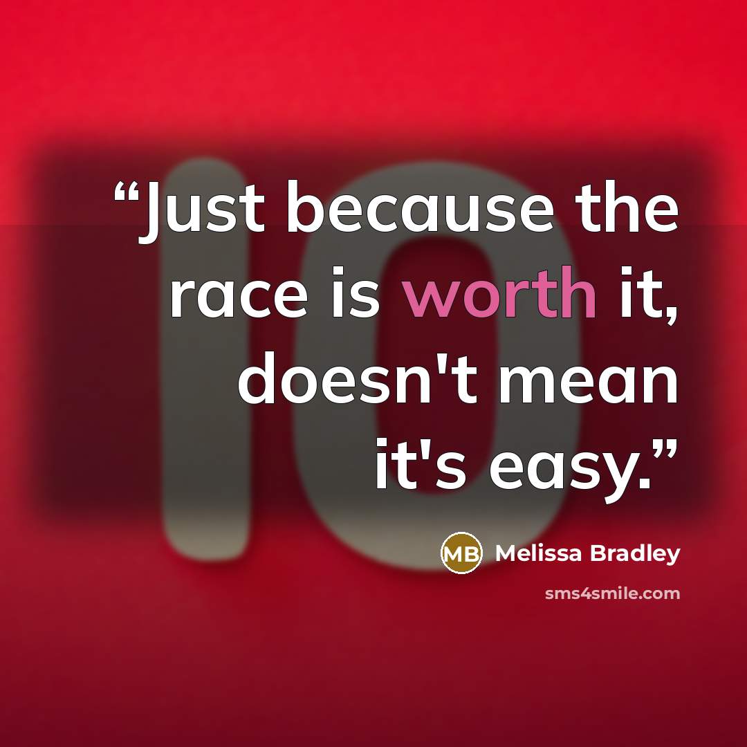 “Just because the race is worth it, doesn't mean it's easy.” quote by Melissa Bradley