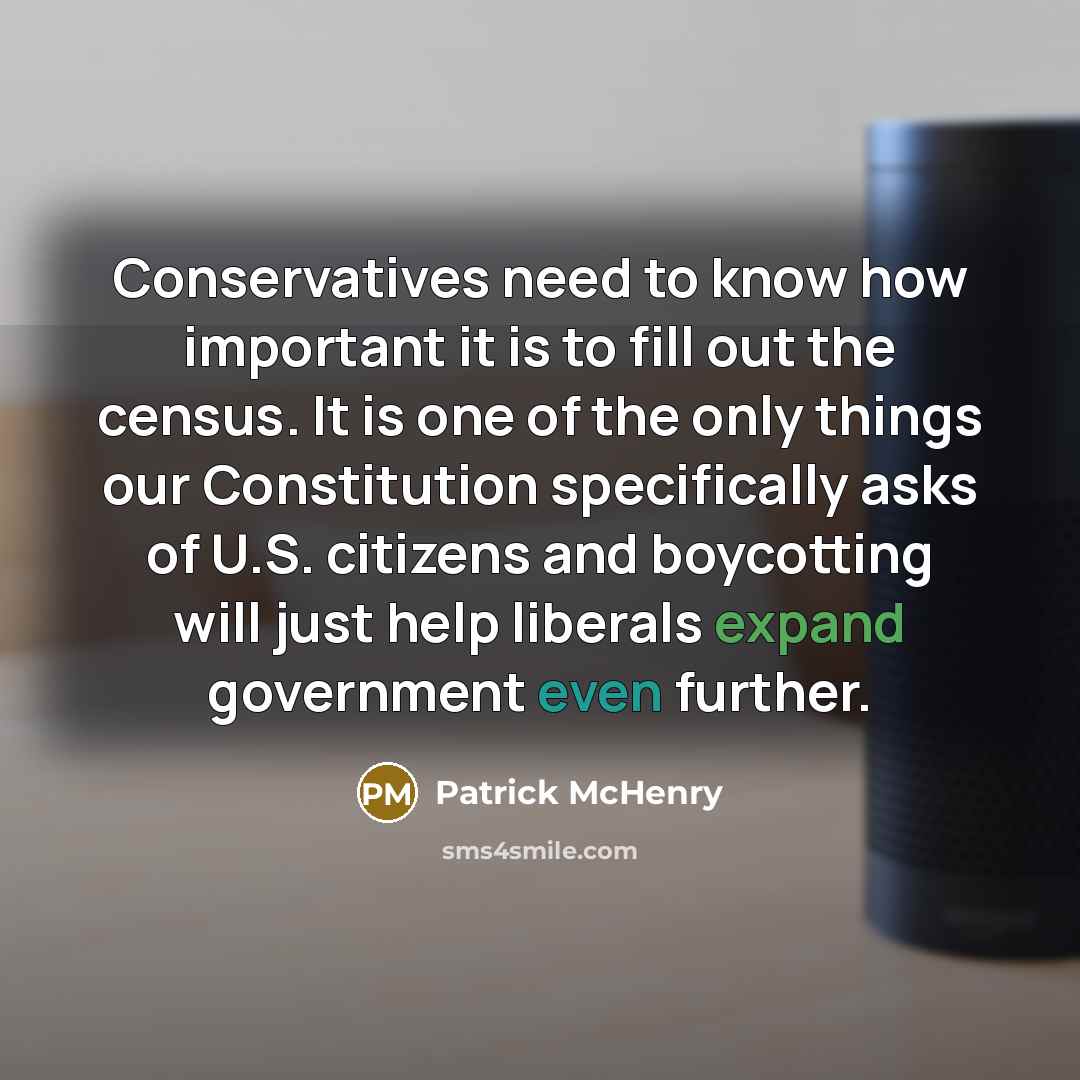 “Conservatives need to know how important it is to fill out the census. It is one of the only things our Constitution specifically asks of U.S. citizens and boycotting will just help liberals expand government even further.” quote by Patrick McHenry