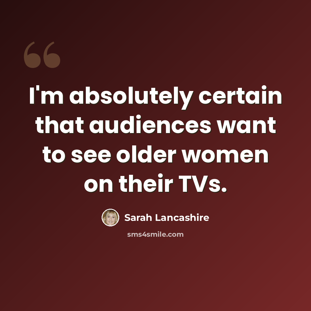 “I'm absolutely certain that audiences want to see older women on their TVs.” quote by Sarah Lancashire