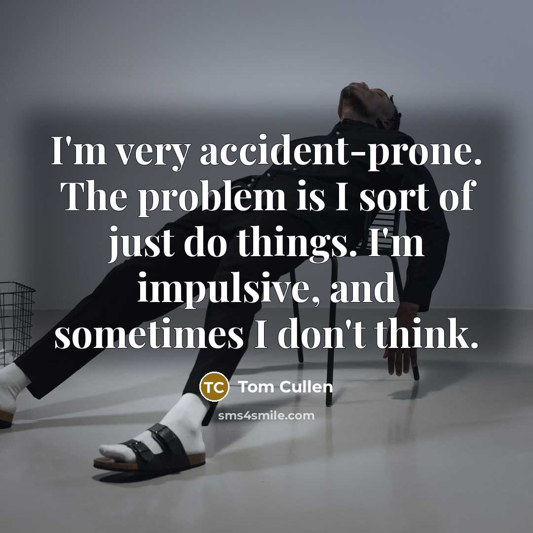 “I'm very accident-prone. The problem is I sort of just do things. I'm impulsive, and sometimes I don't think.” quote by Tom Cullen