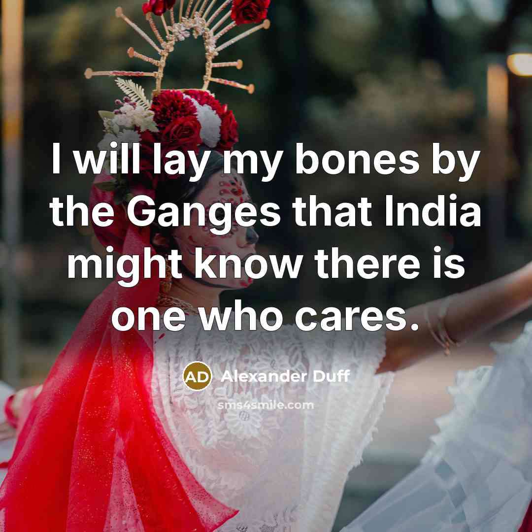 “I will lay my bones by the Ganges that India might know there is one who cares.” quote by Alexander Duff