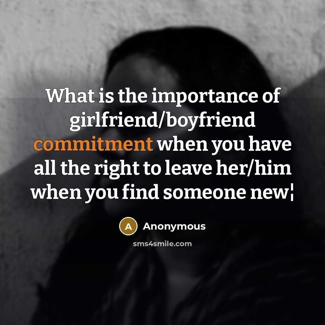 “What is the importance of girlfriend/boyfriend commitment when you have all the right to leave her/him when you find someone new¦” quote by Anonymous
