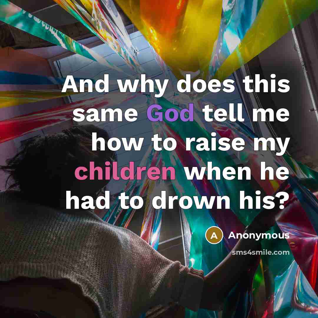 “And why does this same God tell me how to raise my children when he had to drown his?” quote by Anonymous