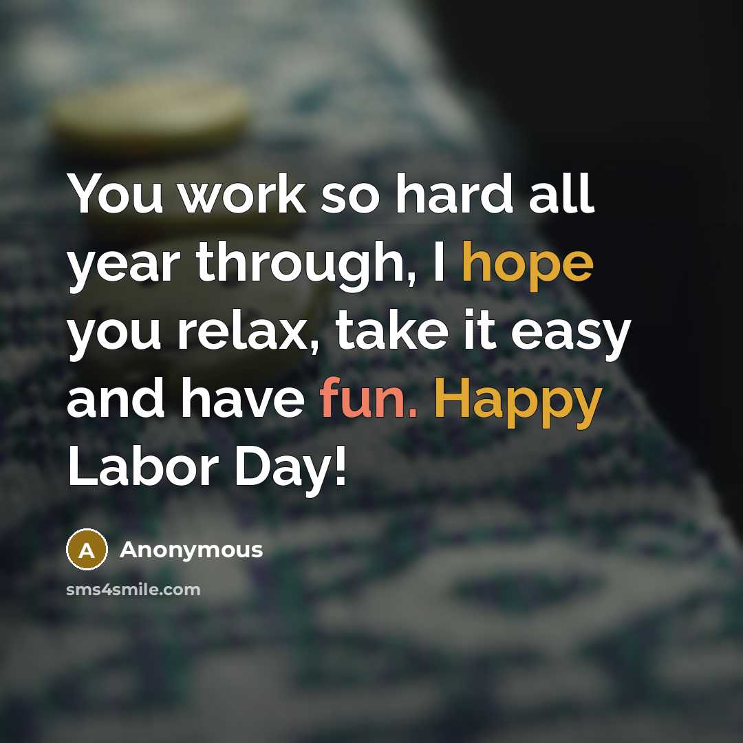 “You work so hard all year through, I hope you relax, take it easy and have fun. Happy Labor Day!” quote by Anonymous
