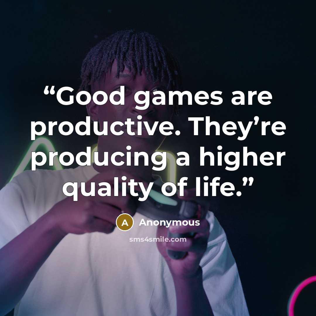 “Good games are productive. They’re producing a higher quality of life.” quote by Anonymous