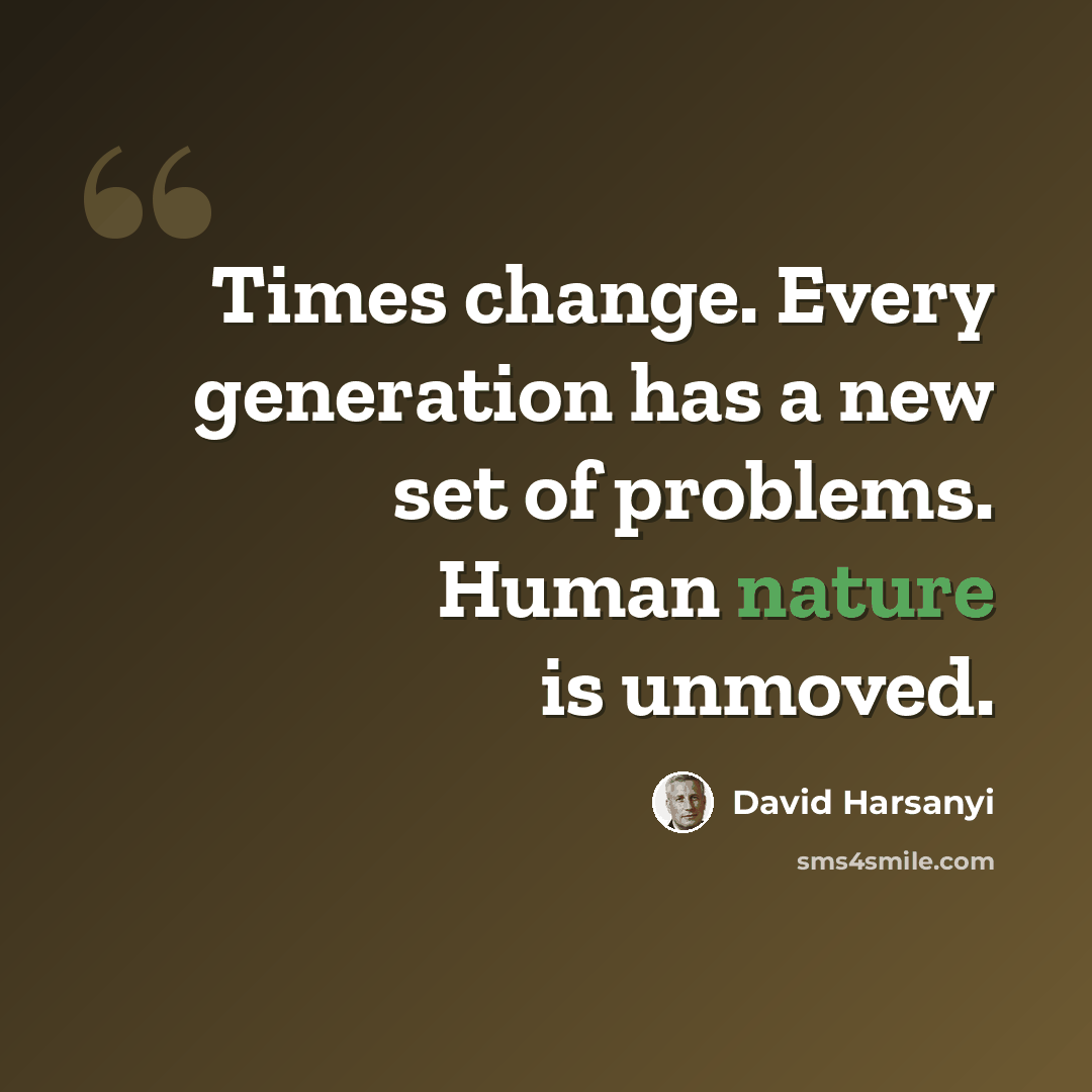 “Times change. Every generation has a new set of problems. Human nature is unmoved.” quote by David Harsanyi