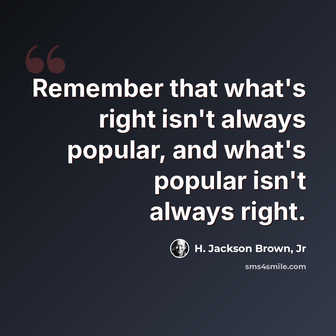 “Remember that what's right isn't always popular, and what's popular isn't always right.” quote by H. Jackson Brown, Jr