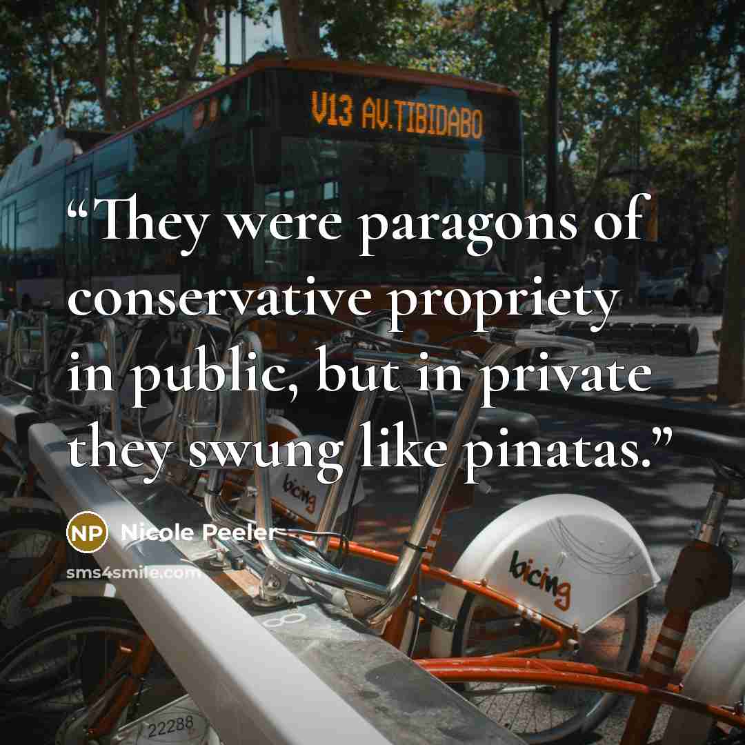 “They were paragons of conservative propriety in public, but in private they swung like pinatas.” quote by Nicole Peeler