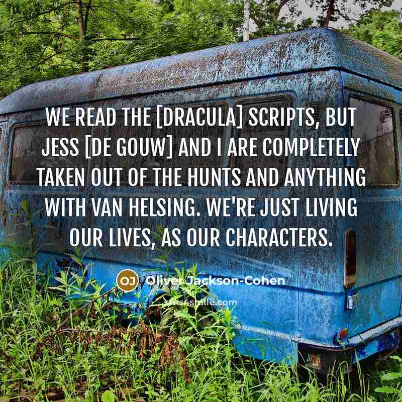 “We read the [Dracula] scripts, but Jess [De Gouw] and I are completely taken out of the hunts and anything with Van Helsing. We're just living our lives, as our characters.” quote by Oliver Jackson-Cohen