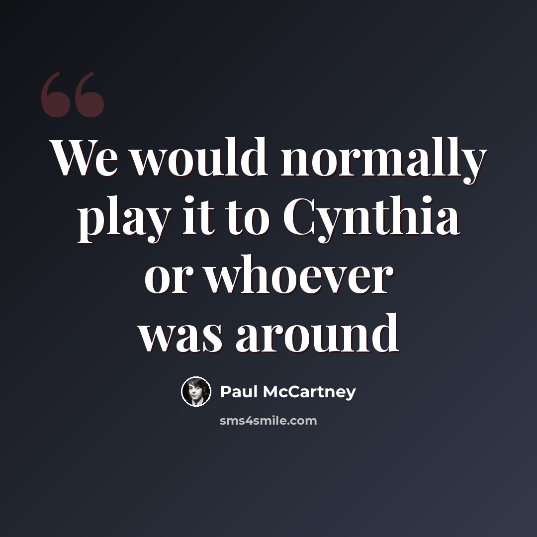 “We would normally play it to Cynthia or whoever was around” quote by Paul McCartney