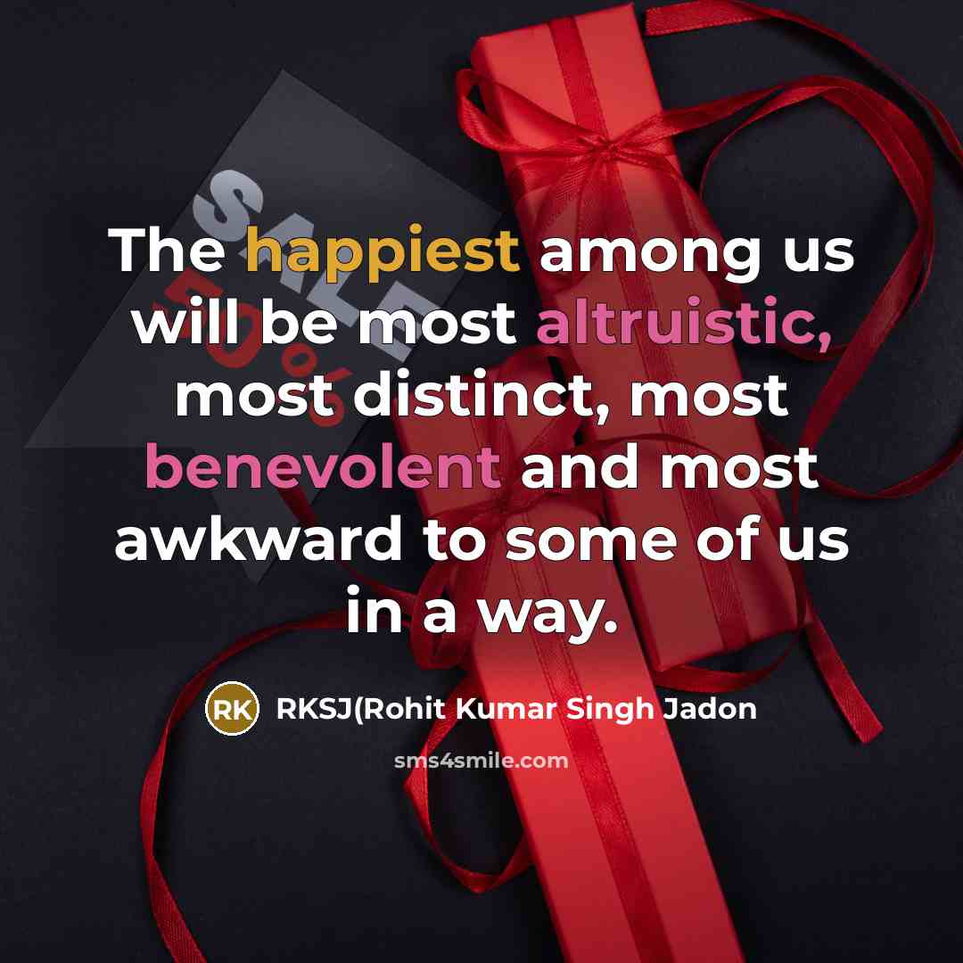 “The happiest among us will be most altruistic, most distinct, most benevolent and most awkward to some of us in a way.” quote by RKSJ(Rohit Kumar Singh Jadon