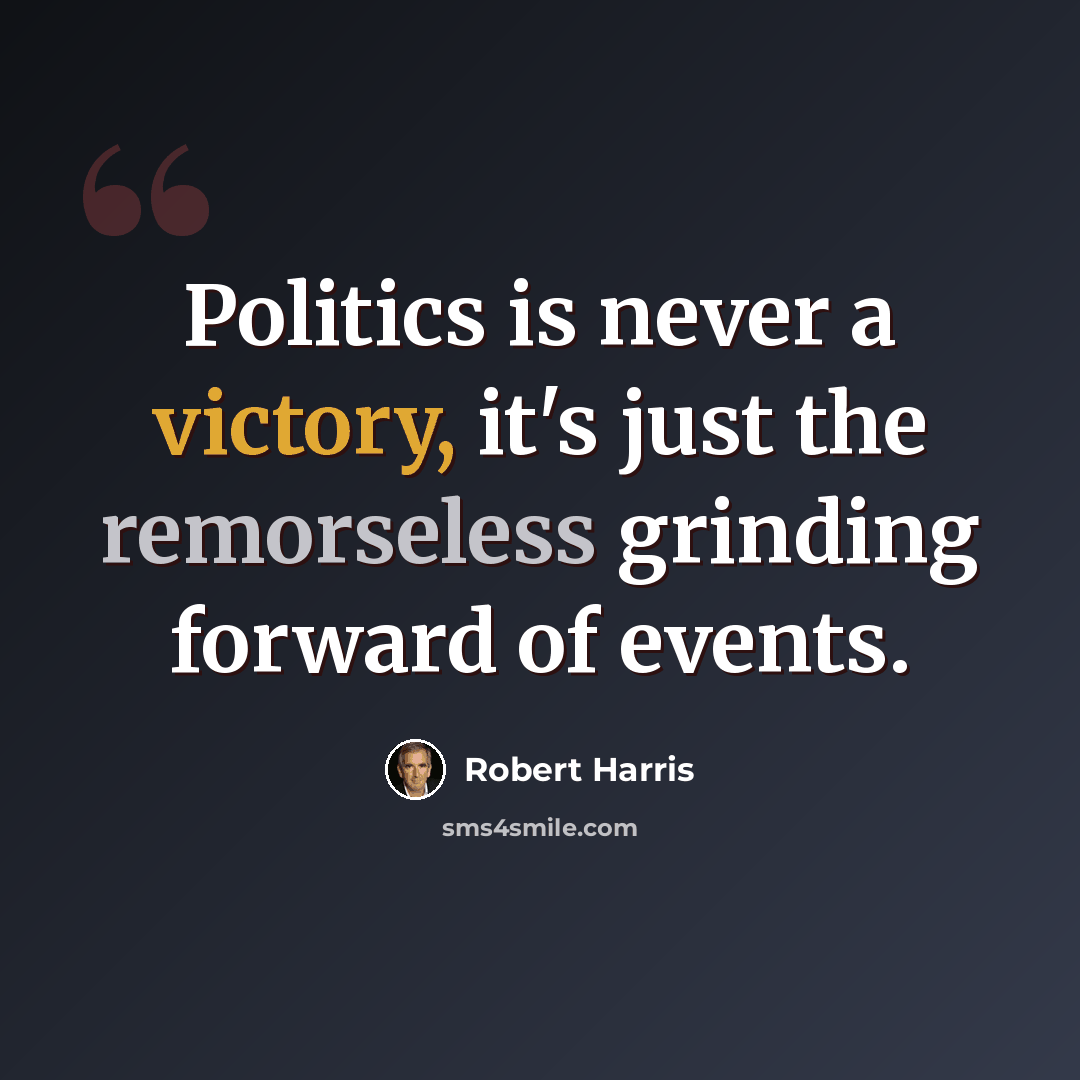 “Politics is never a victory, it's just the remorseless grinding forward of events.” quote by Robert Harris