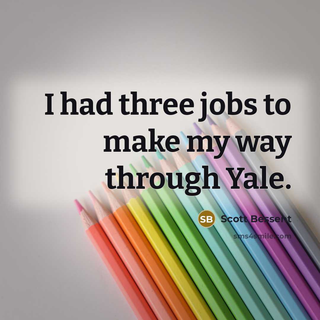 “I had three jobs to make my way through Yale.” quote by Scott Bessent