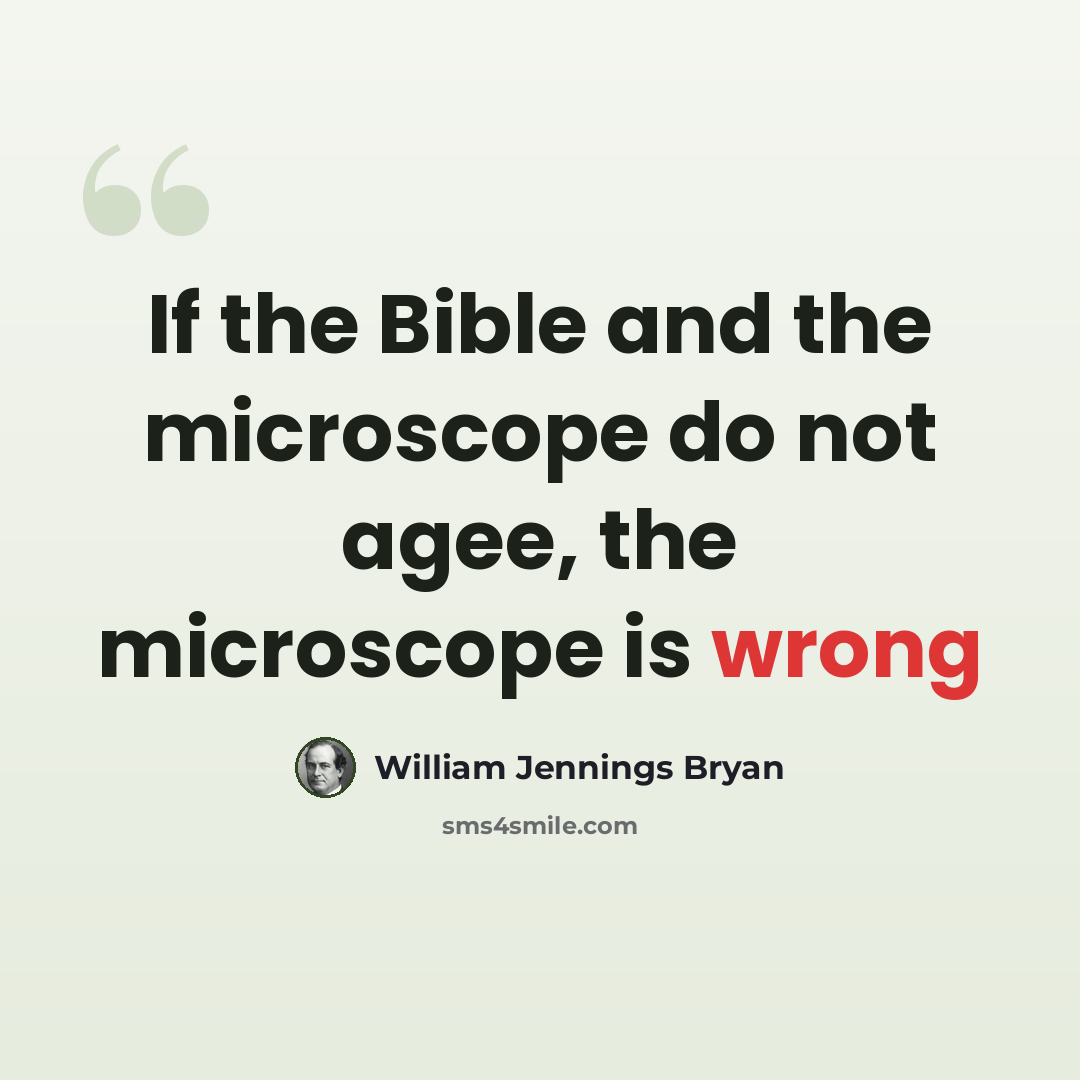 “If the Bible and the microscope do not agee, the microscope is wrong” quote by William Jennings Bryan