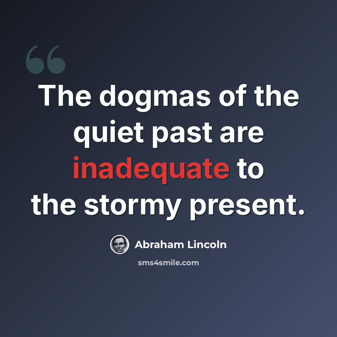“The dogmas of the quiet past are inadequate to the stormy present.” quote by Abraham Lincoln