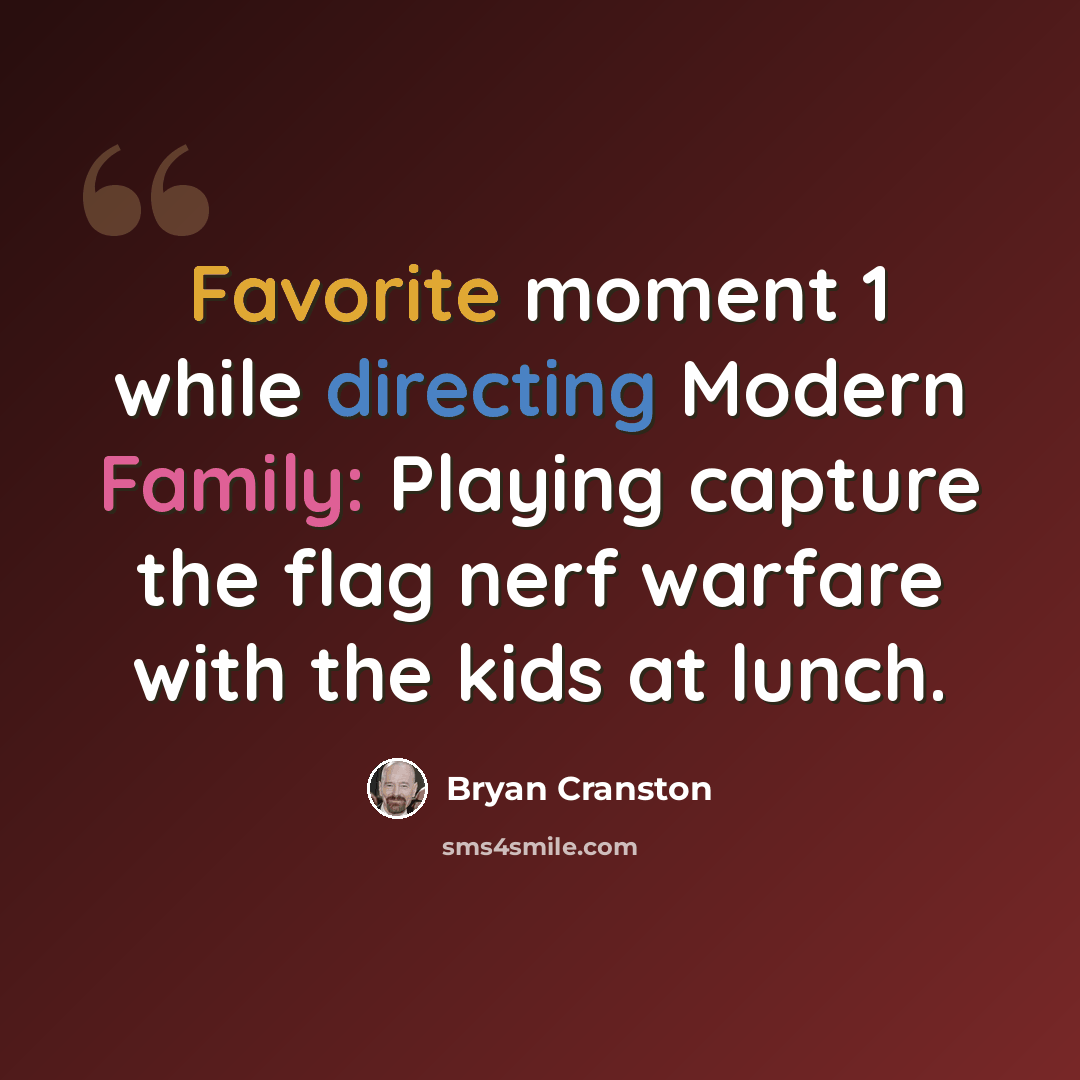 “Favorite moment 1 while directing Modern Family: Playing capture the flag nerf warfare with the kids at lunch.” quote by Bryan Cranston