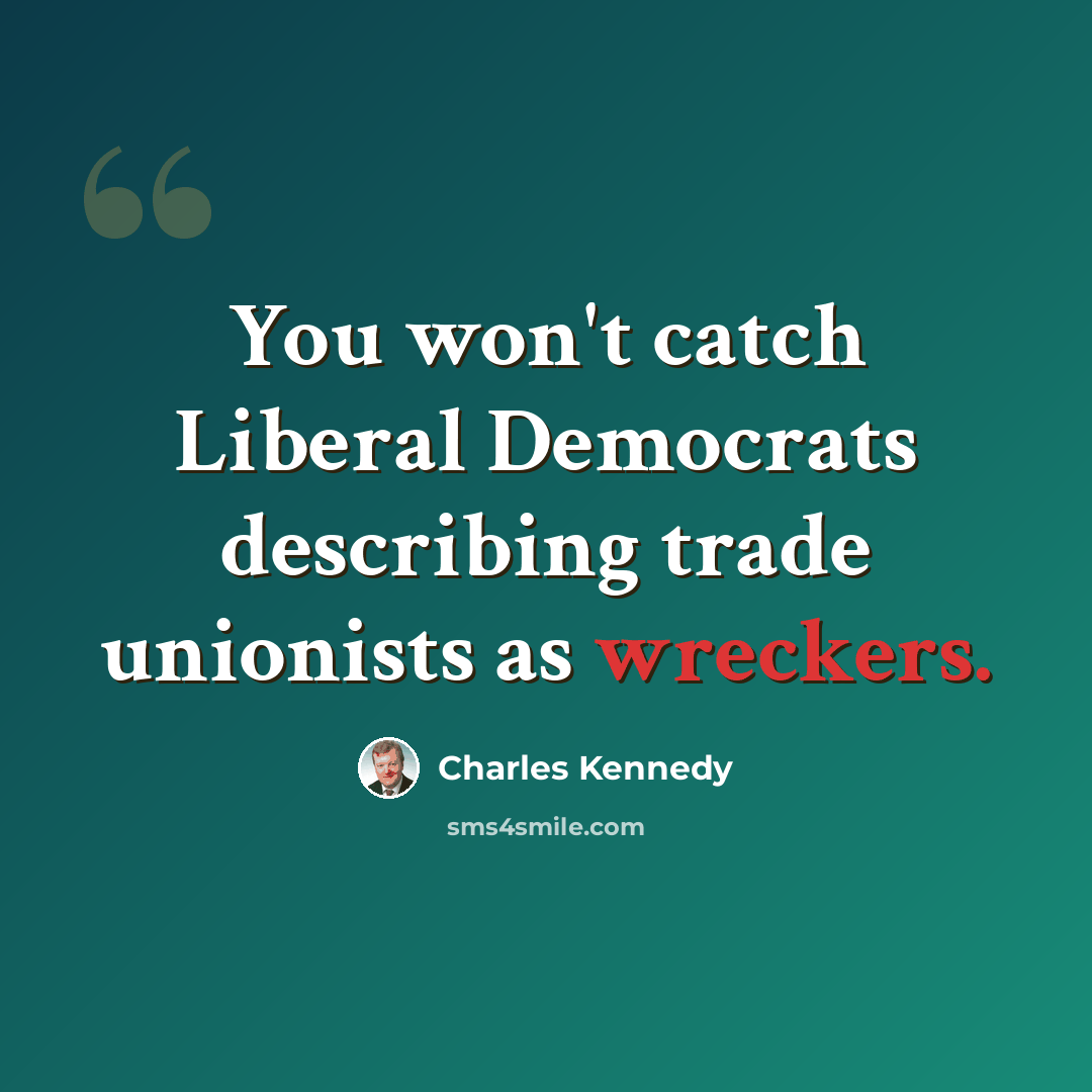 “You won't catch Liberal Democrats describing trade unionists as wreckers.” quote by Charles Kennedy