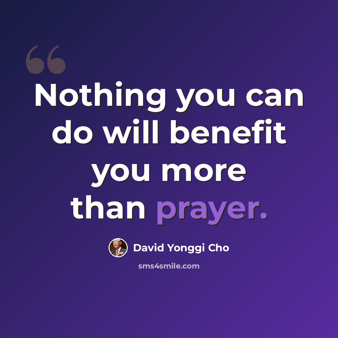 “Nothing you can do will benefit you more than prayer.” quote by David Yonggi Cho