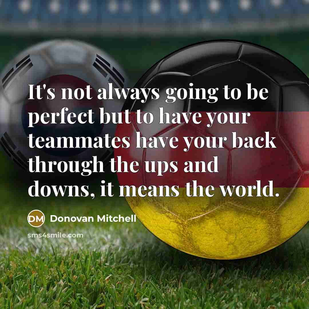 “It's not always going to be perfect but to have your teammates have your back through the ups and downs, it means the world.” quote by Donovan Mitchell