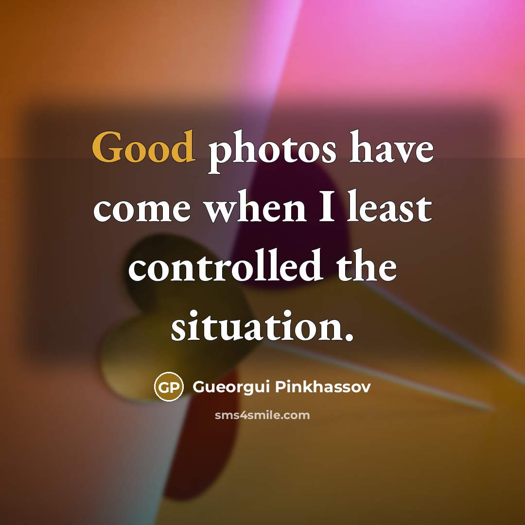 “Good photos have come when I least controlled the situation.” quote by Gueorgui Pinkhassov
