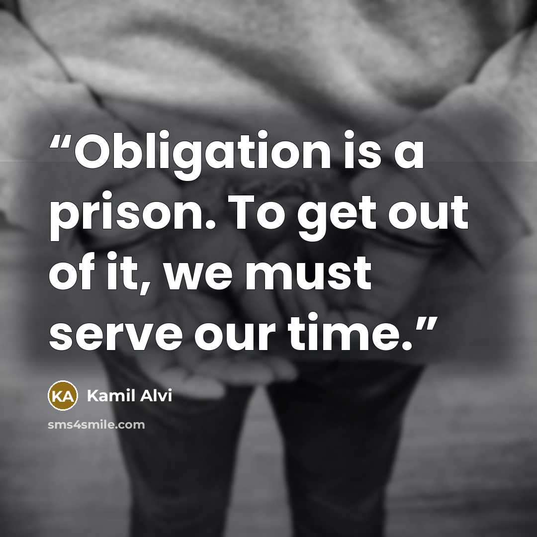 “Obligation is a prison. To get out of it, we must serve our time.” quote by Kamil Alvi