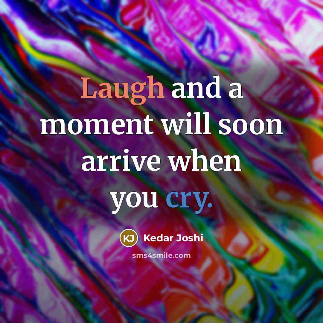 “Laugh and a moment will soon arrive when you cry.” quote by Kedar Joshi