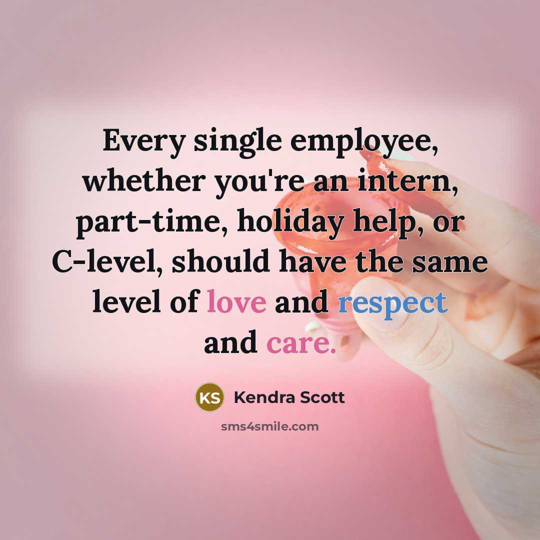 “Every single employee, whether you're an intern, part-time, holiday help, or C-level, should have the same level of love and respect and care.” quote by Kendra Scott